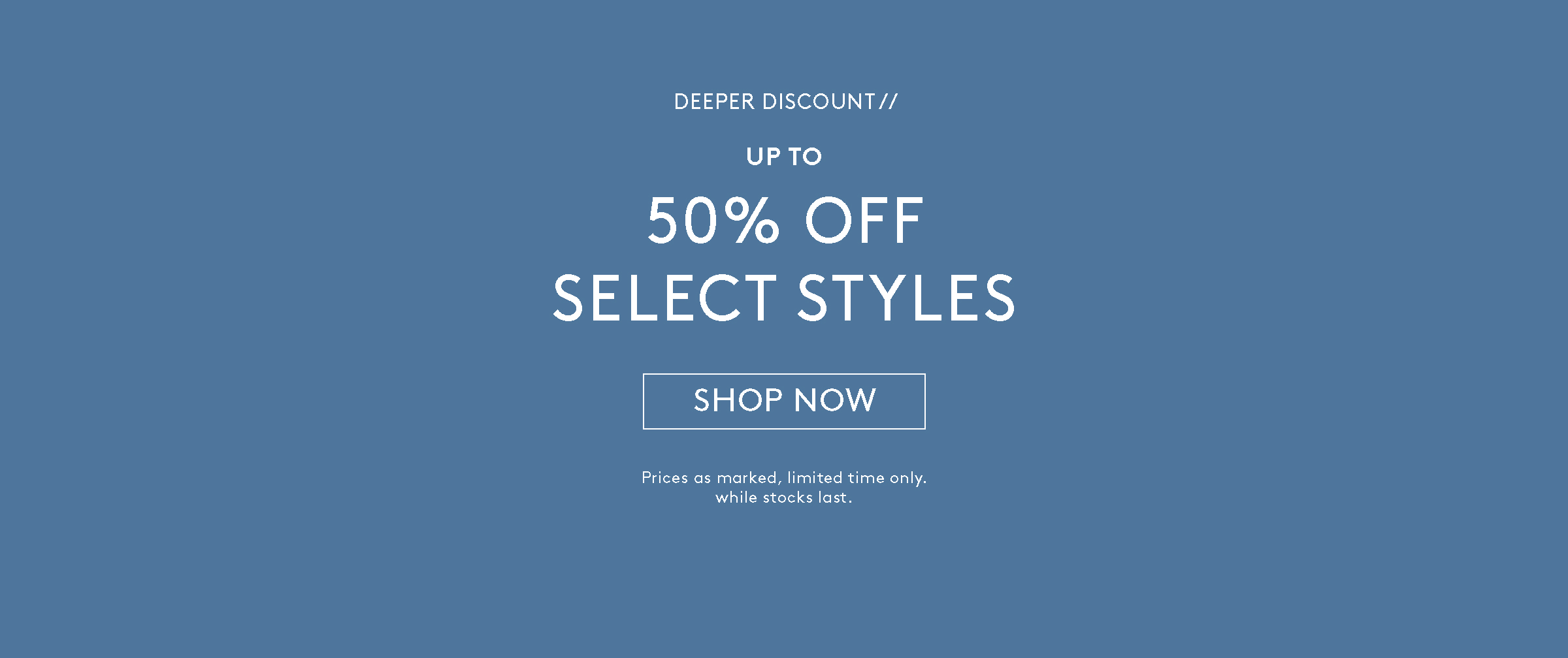 Deeper Discount // Up to 50% Off Select Styles